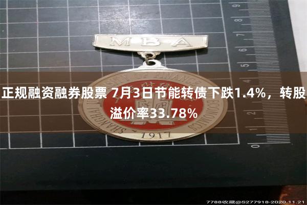 正规融资融券股票 7月3日节能转债下跌1.4%，转股溢价率33.78%