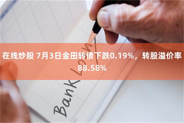 在线炒股 7月3日金田转债下跌0.19%，转股溢价率88.58%