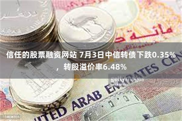 信任的股票融资网站 7月3日中信转债下跌0.35%，转股溢价率6.48%