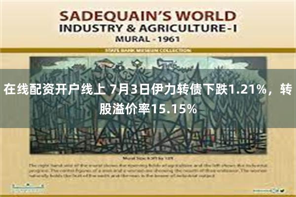 在线配资开户线上 7月3日伊力转债下跌1.21%，转股溢价率15.15%