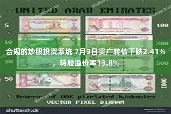 合规的炒股投资系统 7月3日贵广转债下跌2.41%，转股溢价率13.8%