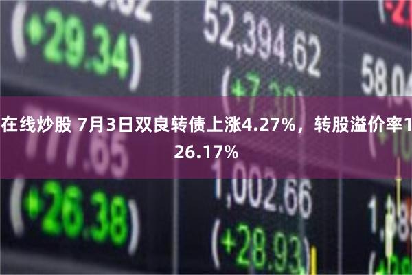 在线炒股 7月3日双良转债上涨4.27%，转股溢价率126.17%