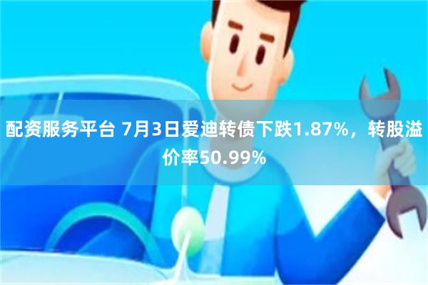 配资服务平台 7月3日爱迪转债下跌1.87%，转股溢价率50.99%