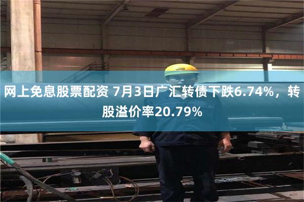 网上免息股票配资 7月3日广汇转债下跌6.74%，转股溢价率20.79%