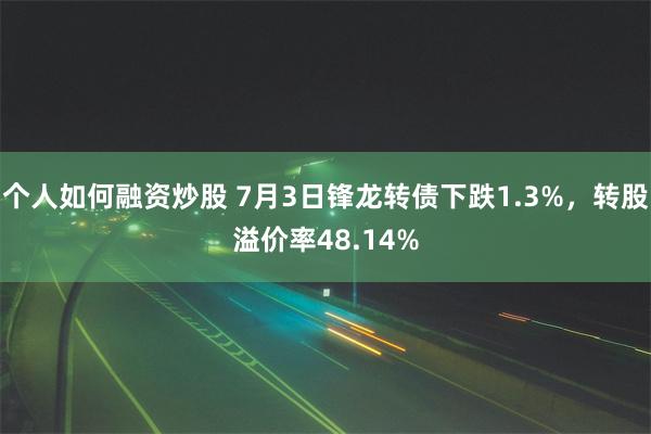 个人如何融资炒股 7月3日锋龙转债下跌1.3%，转股溢价率48.14%