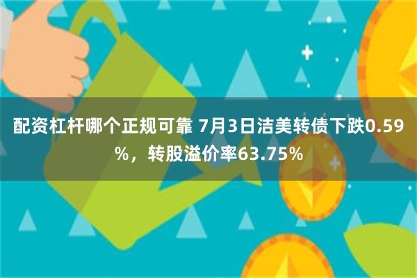 配资杠杆哪个正规可靠 7月3日洁美转债下跌0.59%，转股溢价率63.75%