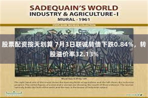 股票配资按天划算 7月3日联诚转债下跌0.84%，转股溢价率32.13%