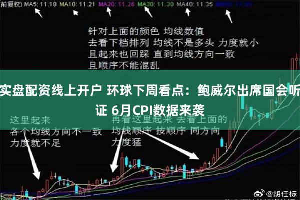 实盘配资线上开户 环球下周看点：鲍威尔出席国会听证 6月CPI数据来袭