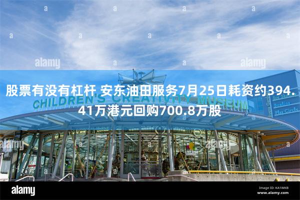 股票有没有杠杆 安东油田服务7月25日耗资约394.41万港元回购700.8万股