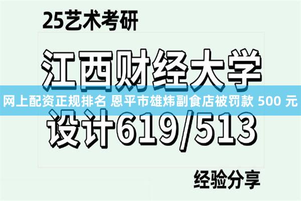 网上配资正规排名 恩平市雄炜副食店被罚款 500 元