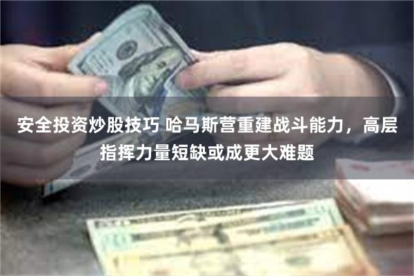 安全投资炒股技巧 哈马斯营重建战斗能力，高层指挥力量短缺或成更大难题