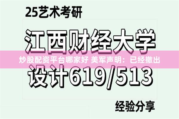 炒股配资平台哪家好 美军声明：已经撤出