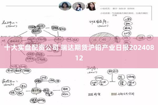 十大实盘配资公司 瑞达期货沪铅产业日报20240812