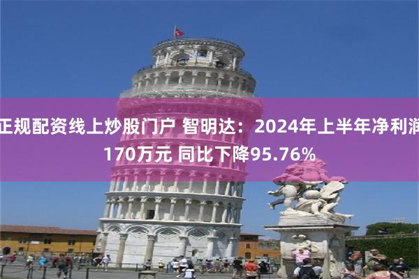 正规配资线上炒股门户 智明达：2024年上半年净利润170万元 同比下降95.76%