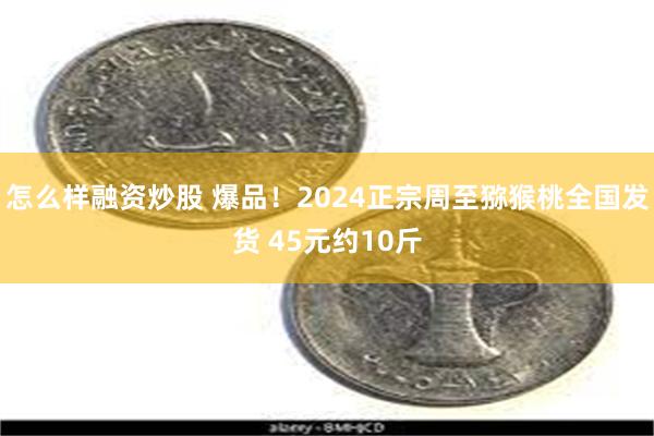 怎么样融资炒股 爆品！2024正宗周至猕猴桃全国发货 45元约10斤