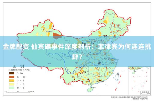 金牌配资 仙宾礁事件深度剖析：菲律宾为何连连挑衅？