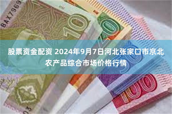 股票资金配资 2024年9月7日河北张家口市京北农产品综合市场价格行情