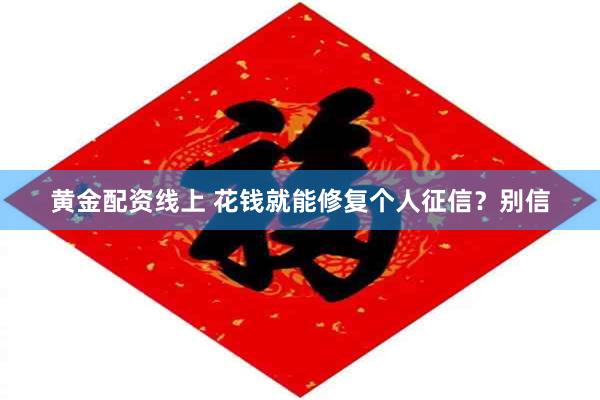 黄金配资线上 花钱就能修复个人征信？别信