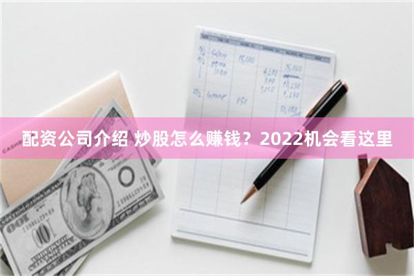 配资公司介绍 炒股怎么赚钱？2022机会看这里