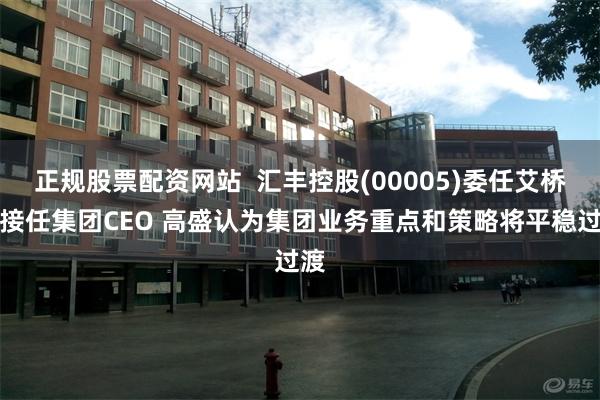 正规股票配资网站  汇丰控股(00005)委任艾桥智接任集团CEO 高盛认为集团业务重点和策略将平稳过渡