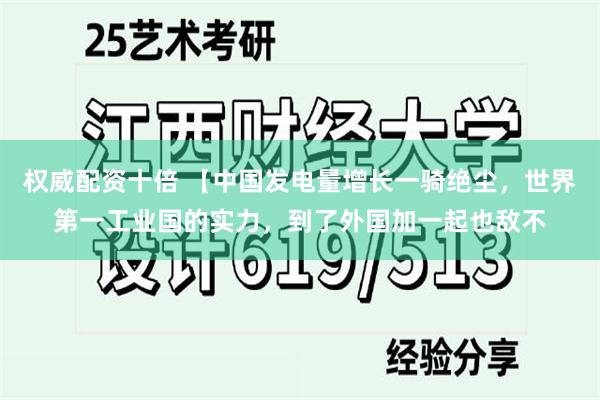 权威配资十倍 【中国发电量增长一骑绝尘，世界第一工业国的实力，到了外国加一起也敌不