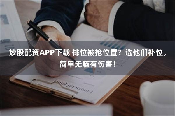 炒股配资APP下载 排位被抢位置？选他们补位，简单无脑有伤害！