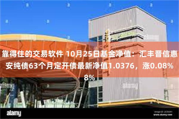 靠得住的交易软件 10月25日基金净值：汇丰晋信惠安纯债63个月定开债最新净值1.0376，涨0.08%