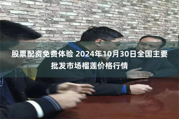 股票配资免费体验 2024年10月30日全国主要批发市场榴莲价格行情