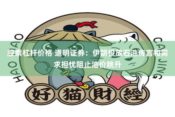 股票杠杆价格 道明证券：伊朗投放石油传言和需求担忧阻止油价跳升