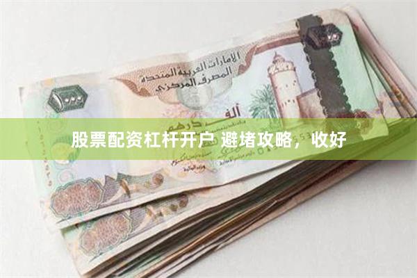 股票配资杠杆开户 避堵攻略，收好