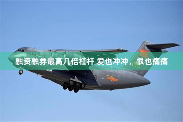 融资融券最高几倍杠杆 爱也冲冲，恨也痛痛