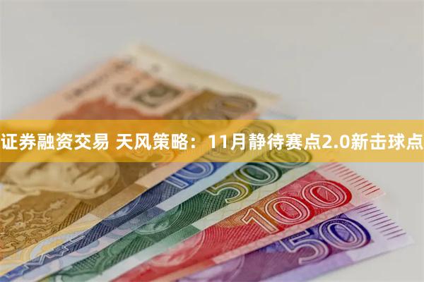 证券融资交易 天风策略：11月静待赛点2.0新击球点