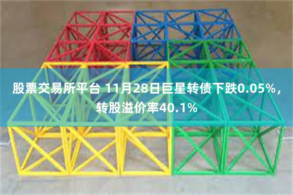 股票交易所平台 11月28日巨星转债下跌0.05%，转股溢价率40.1%