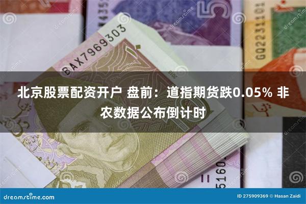 北京股票配资开户 盘前：道指期货跌0.05% 非农数据公布倒计时