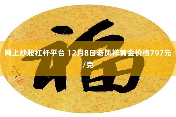 网上炒股杠杆平台 12月8日老凤祥黄金价格797元/克