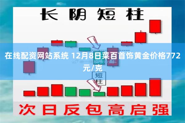 在线配资网站系统 12月8日菜百首饰黄金价格772元/克