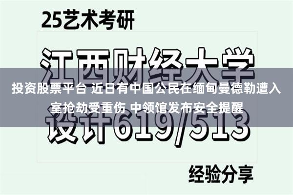 投资股票平台 近日有中国公民在缅甸曼德勒遭入室抢劫受重伤 中领馆发布安全提醒