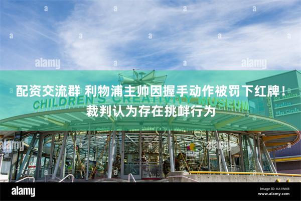 配资交流群 利物浦主帅因握手动作被罚下红牌！裁判认为存在挑衅行为