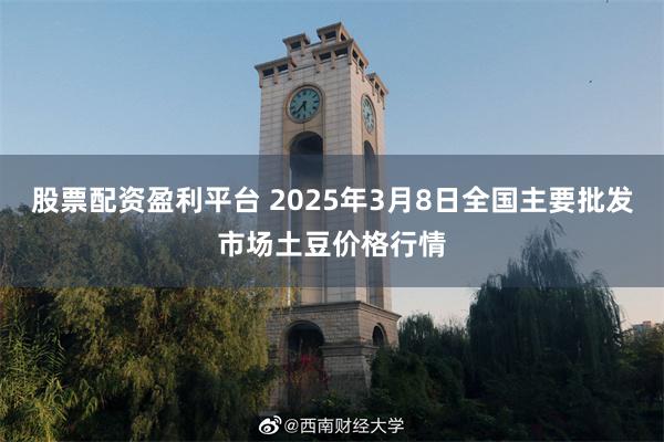 股票配资盈利平台 2025年3月8日全国主要批发市场土豆价格行情