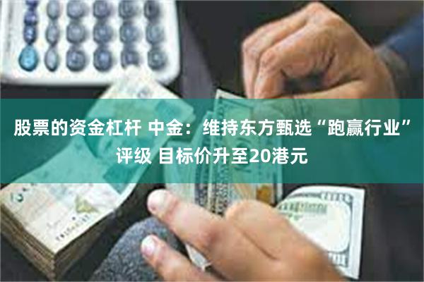 股票的资金杠杆 中金：维持东方甄选“跑赢行业”评级 目标价升至20港元