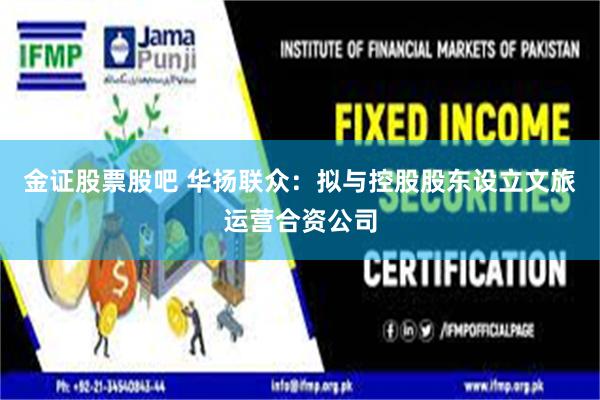 金证股票股吧 华扬联众：拟与控股股东设立文旅运营合资公司