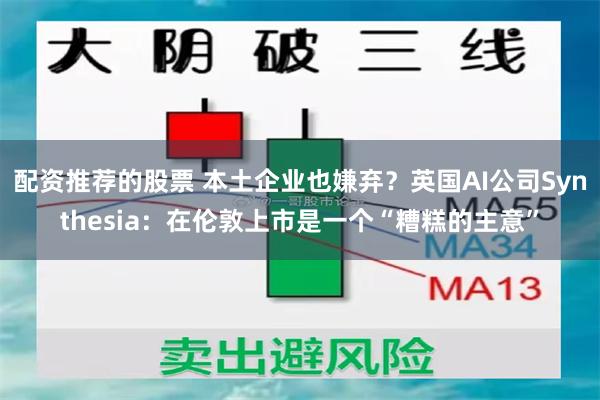 配资推荐的股票 本土企业也嫌弃？英国AI公司Synthesia：在伦敦上市是一个“糟糕的主意”